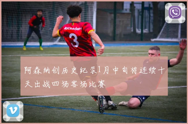 阿森纳创历史纪录1月中旬将连续十天出战四场客场比赛