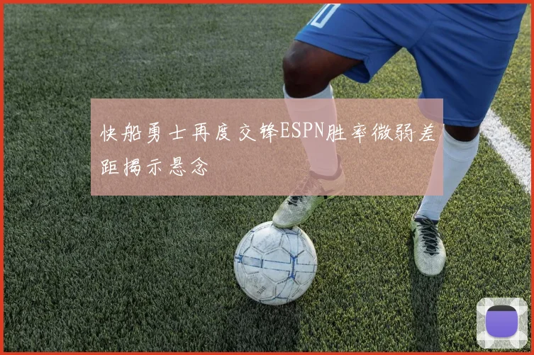 快船勇士再度交锋ESPN胜率微弱差距揭示悬念