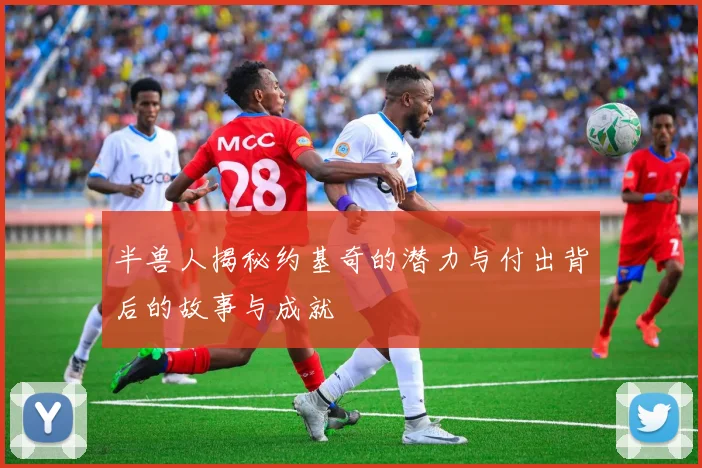 半兽人揭秘约基奇的潜力与付出背后的故事与成就