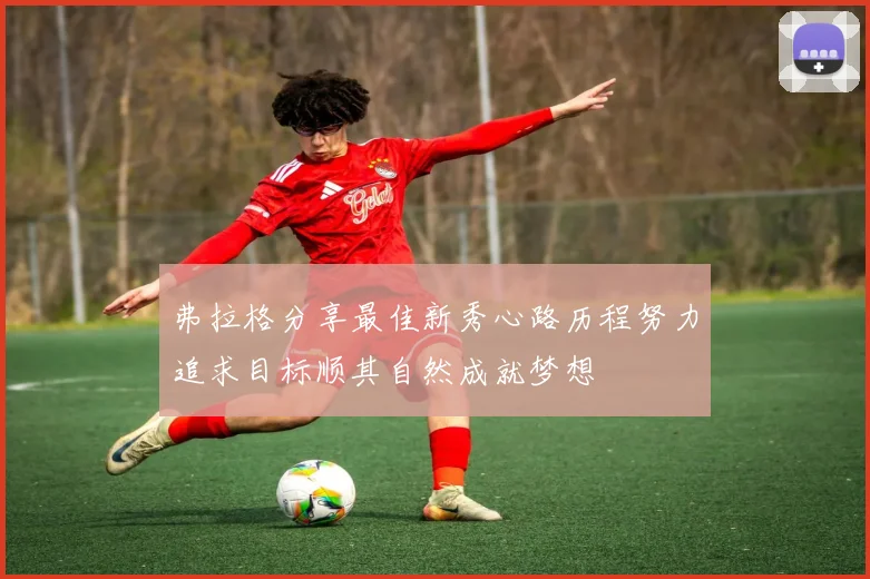 弗拉格分享最佳新秀心路历程努力追求目标顺其自然成就梦想