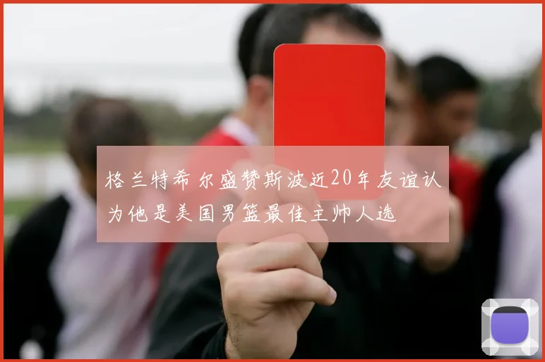 格兰特希尔盛赞斯波近20年友谊认为他是美国男篮最佳主帅人选