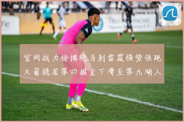 官网战力榜揭晓马刺雷霆强势领跑火箭稳居第四掘金下滑至第九湖人十名勇士十六快船十九