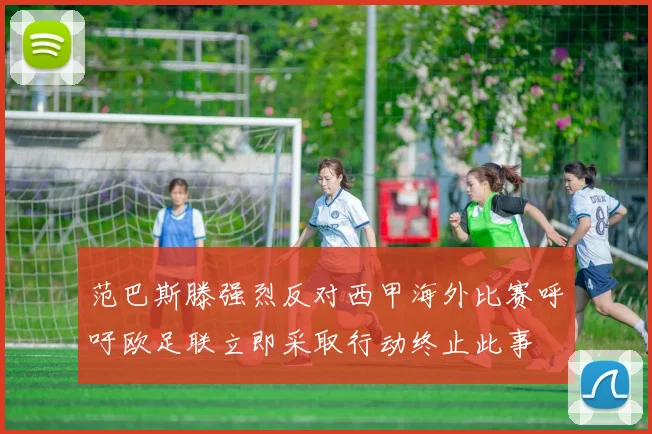 范巴斯滕强烈反对西甲海外比赛呼吁欧足联立即采取行动终止此事