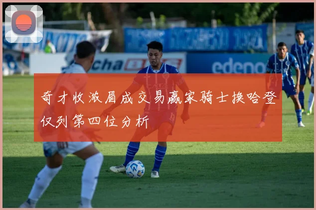 奇才收浓眉成交易赢家骑士换哈登仅列第四位分析