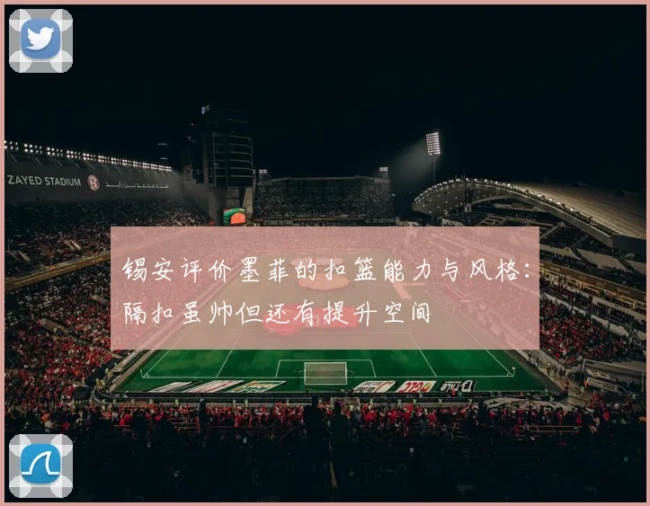 锡安评价墨菲的扣篮能力与风格：隔扣虽帅但还有提升空间