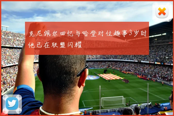 克尼佩尔回忆与哈登对位趣事3岁时他已在联盟闪耀