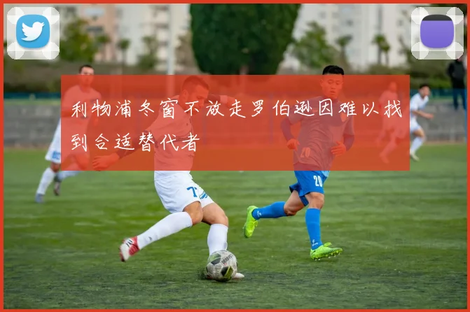 利物浦冬窗不放走罗伯逊因难以找到合适替代者