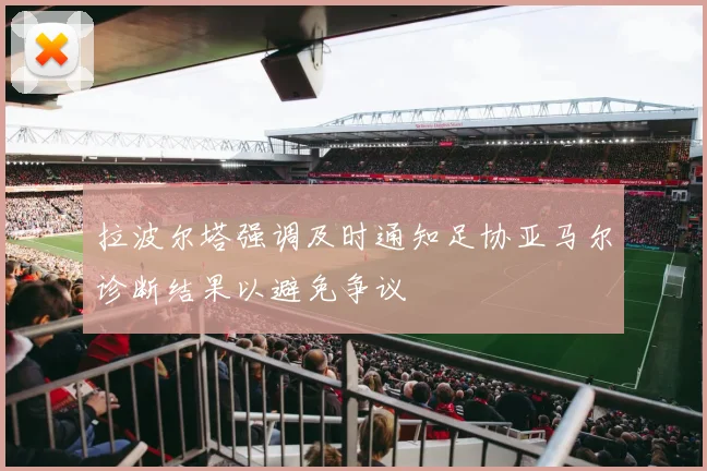 拉波尔塔强调及时通知足协亚马尔诊断结果以避免争议