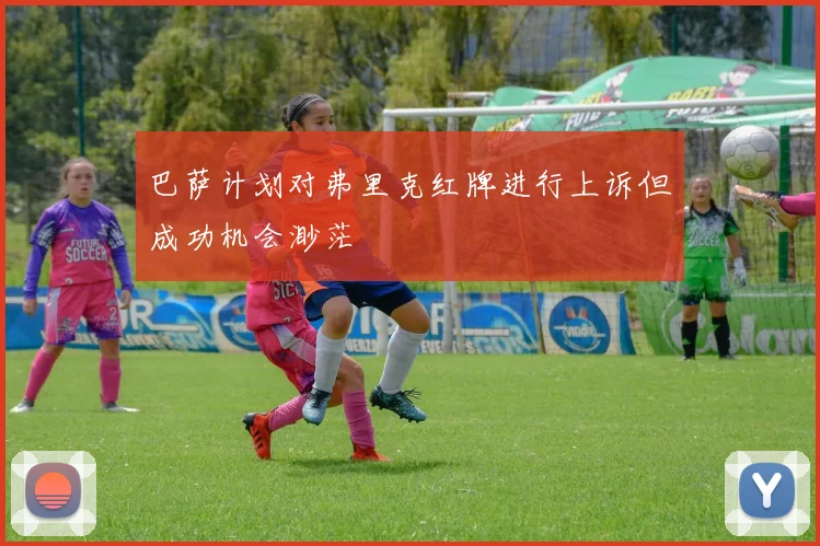 巴萨计划对弗里克红牌进行上诉但成功机会渺茫