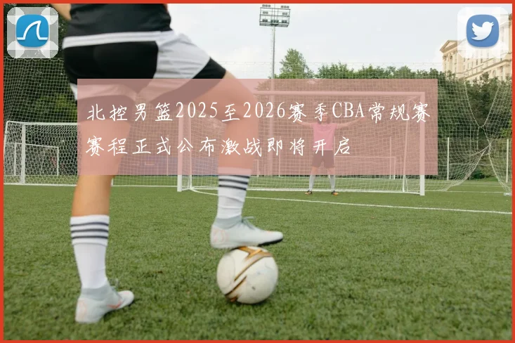 北控男篮2025至2026赛季CBA常规赛赛程正式公布激战即将开启