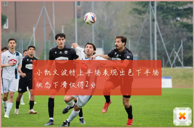 小凯文波特上半场表现出色下半场状态下滑仅得2分