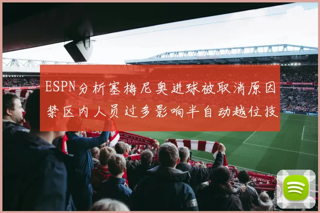 ESPN分析塞梅尼奥进球被取消原因禁区内人员过多影响半自动越位技术使用