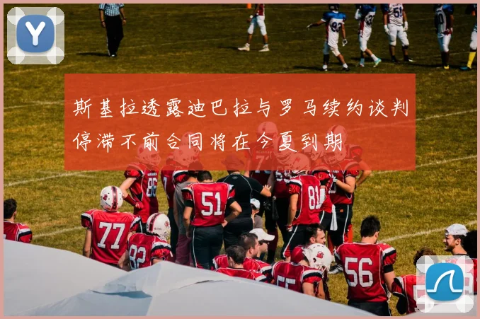 斯基拉透露迪巴拉与罗马续约谈判停滞不前合同将在今夏到期