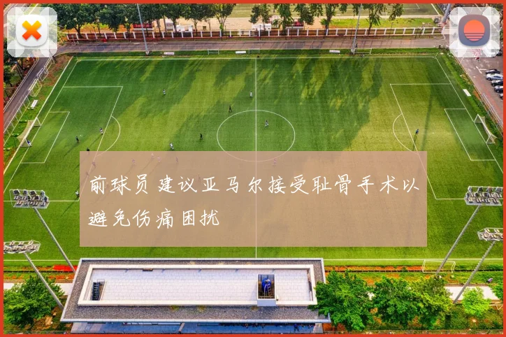 前球员建议亚马尔接受耻骨手术以避免伤痛困扰