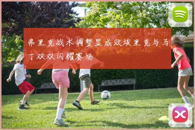 弗里克战术调整显成效埃里克与马丁双双闪耀赛场