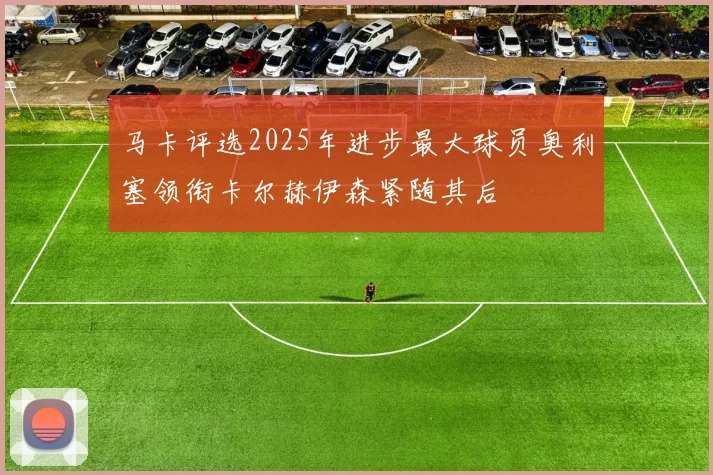 马卡评选2025年进步最大球员奥利塞领衔卡尔赫伊森紧随其后