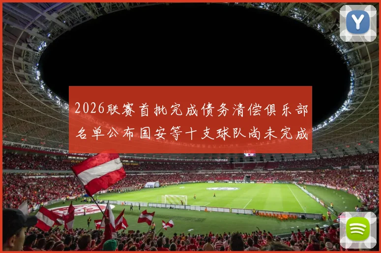2026联赛首批完成债务清偿俱乐部名单公布国安等十支球队尚未完成清偿