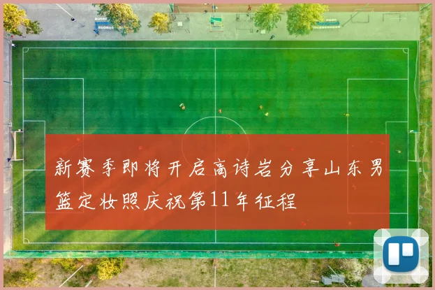新赛季即将开启高诗岩分享山东男篮定妆照庆祝第11年征程